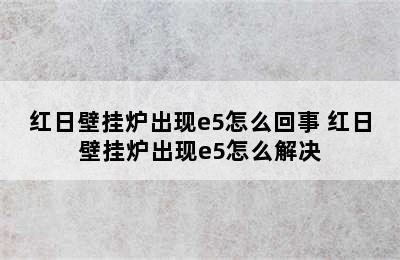 红日壁挂炉出现e5怎么回事 红日壁挂炉出现e5怎么解决